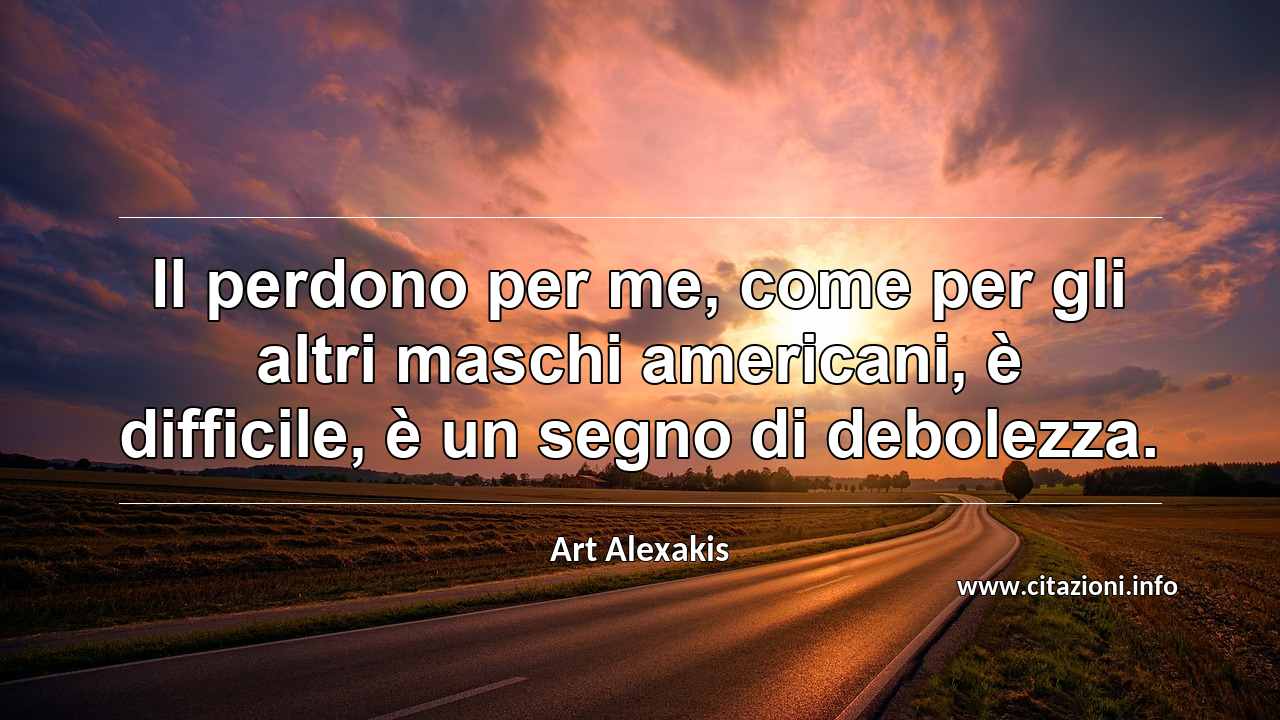 “Il perdono per me, come per gli altri maschi americani, è difficile, è un segno di debolezza.”