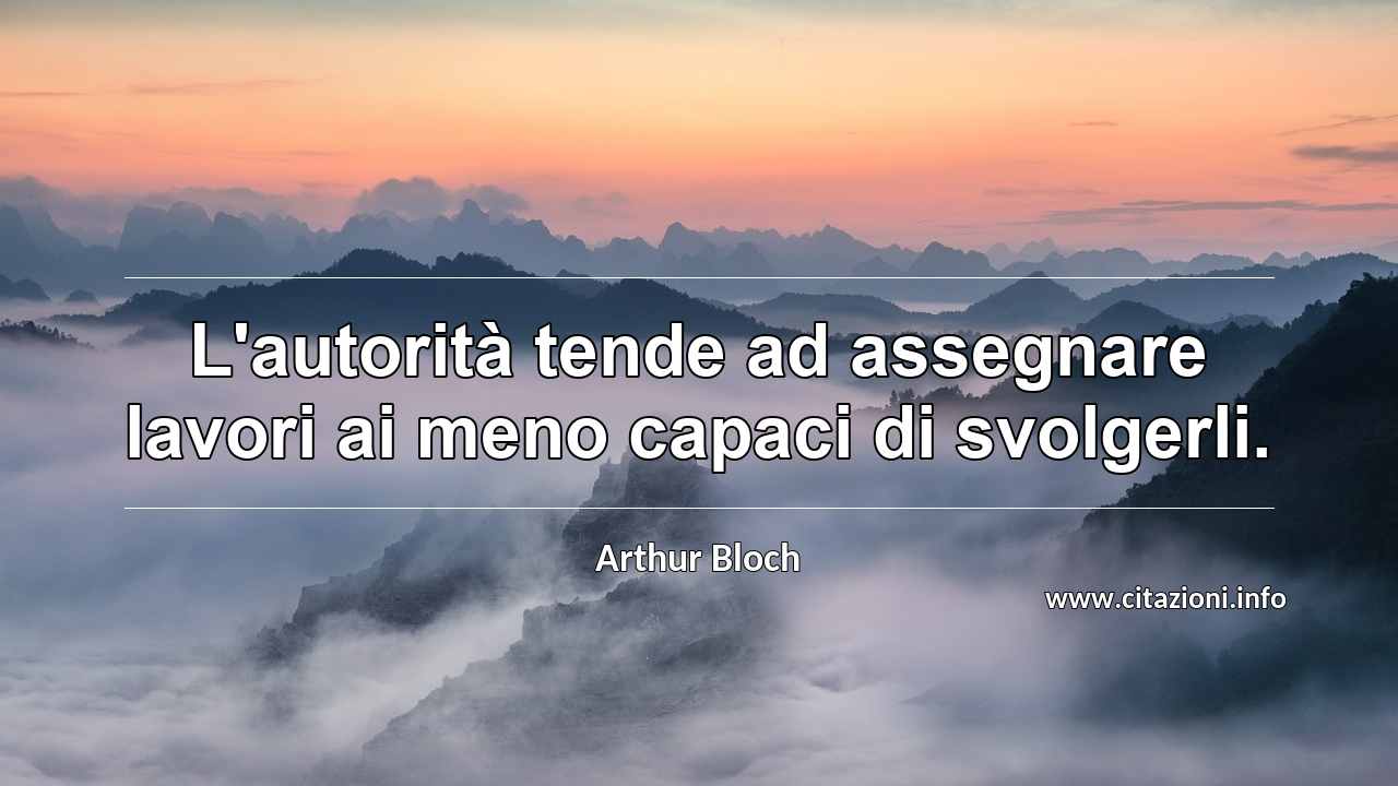 “L'autorità tende ad assegnare lavori ai meno capaci di svolgerli.”