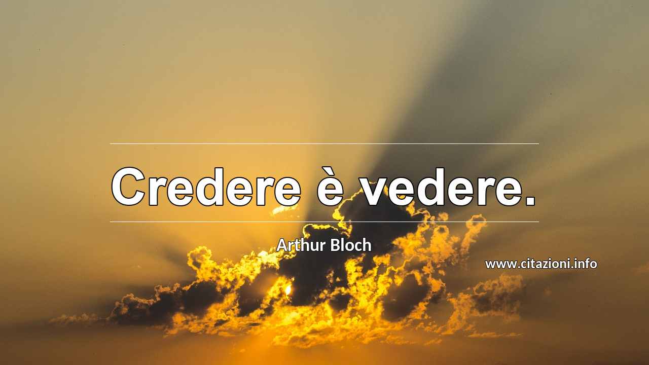 “Credere è vedere.”