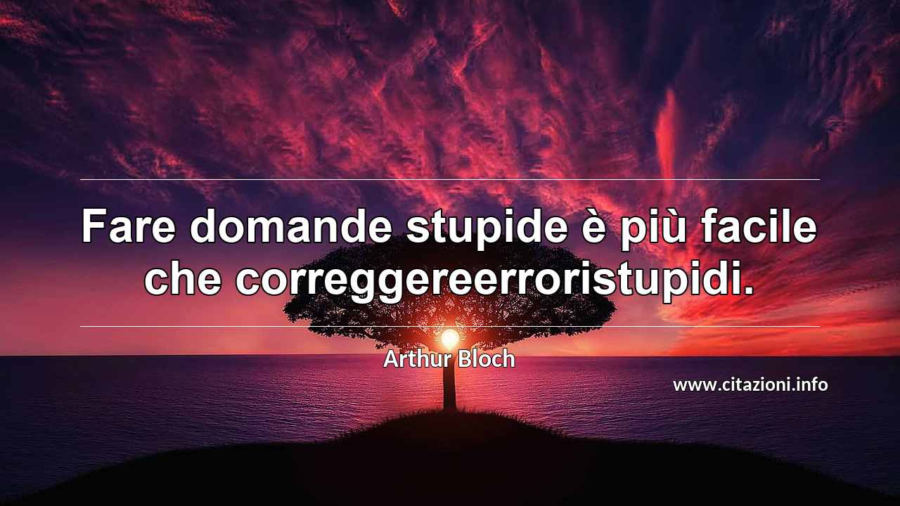 “Fare domande stupide è più facile che correggereerroristupidi.”