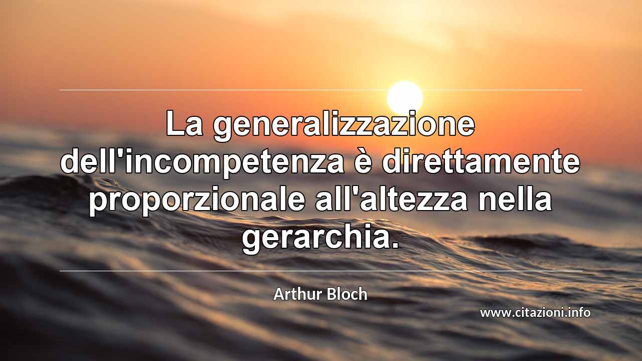 “La generalizzazione dell'incompetenza è direttamente proporzionale all'altezza nella gerarchia.”