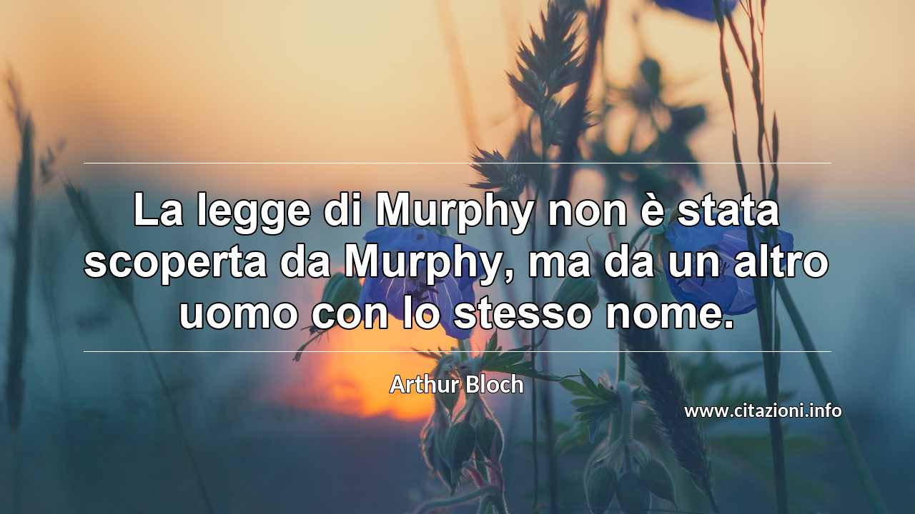 “La legge di Murphy non è stata scoperta da Murphy, ma da un altro uomo con lo stesso nome.”