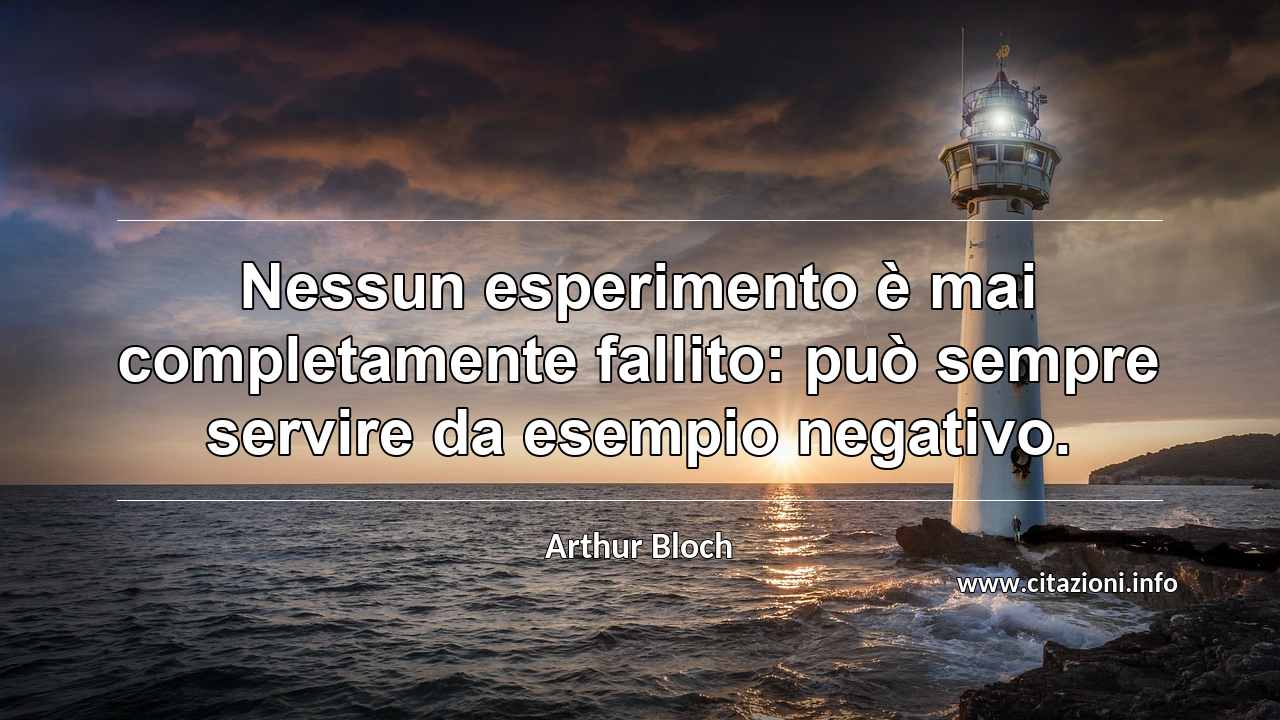 “Nessun esperimento è mai completamente fallito: può sempre servire da esempio negativo.”