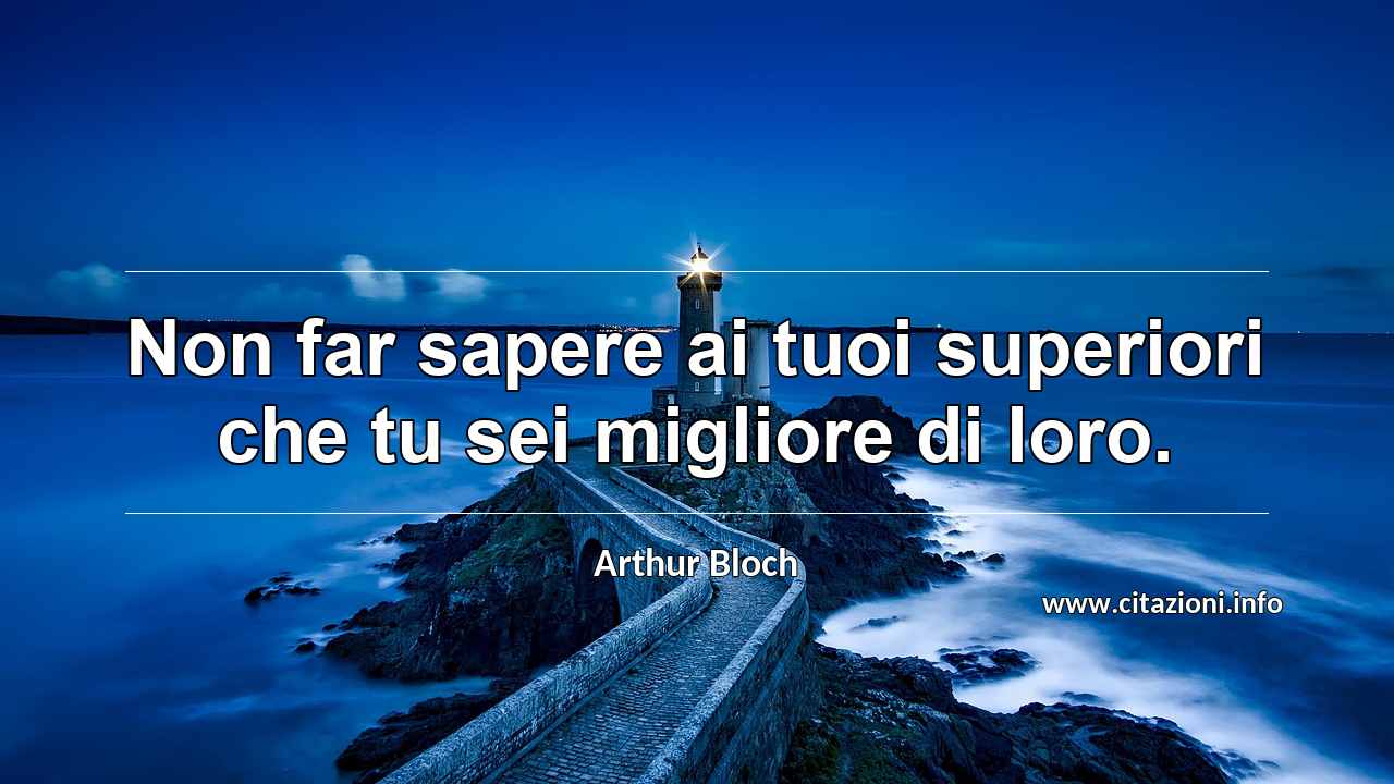 “Non far sapere ai tuoi superiori che tu sei migliore di loro.”