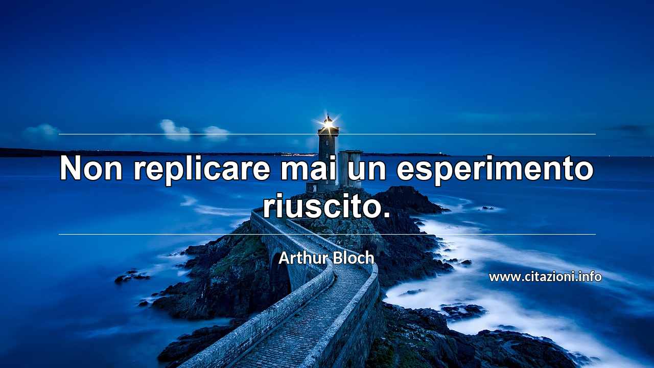 “Non replicare mai un esperimento riuscito.”