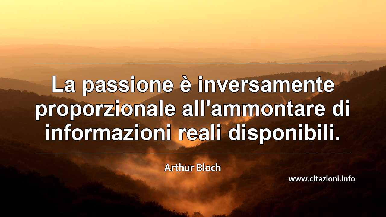 “La passione è inversamente proporzionale all'ammontare di informazioni reali disponibili.”