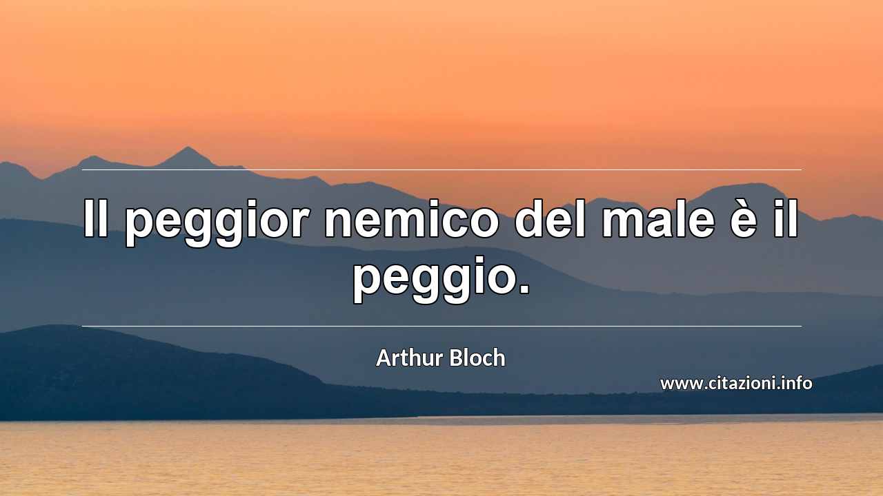 “Il peggior nemico del male è il peggio.”