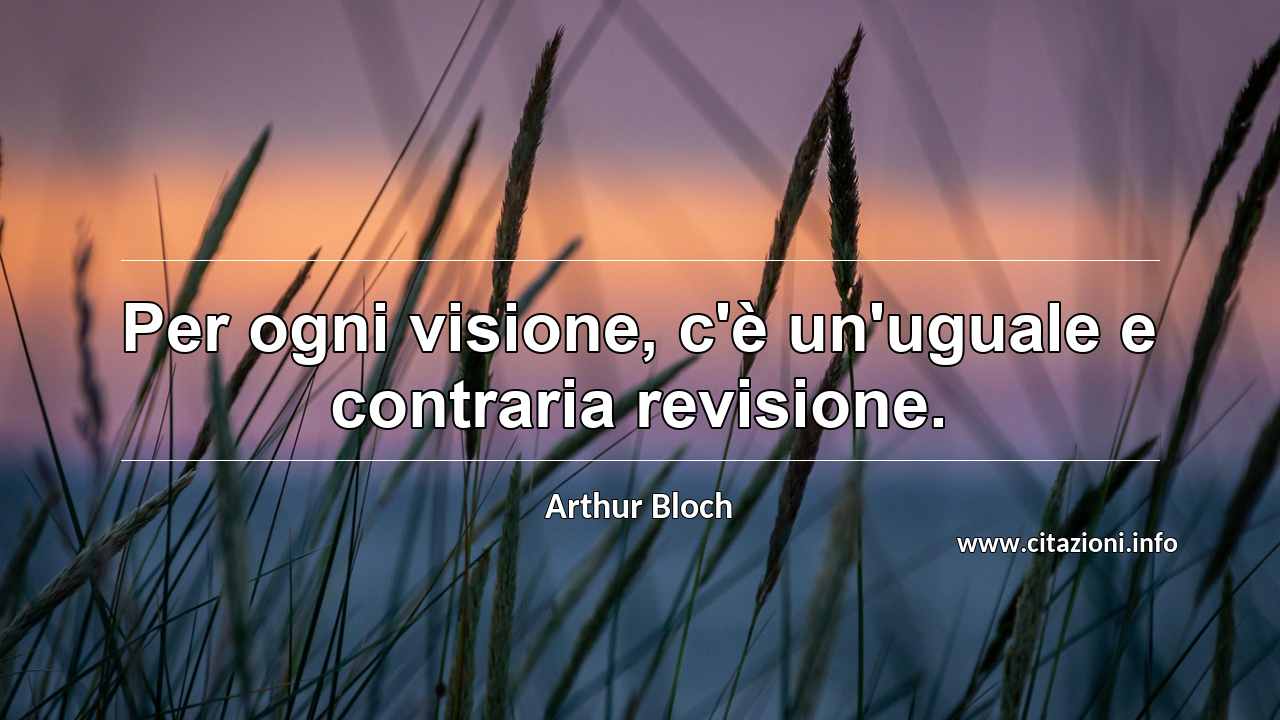 “Per ogni visione, c'è un'uguale e contraria revisione.”
