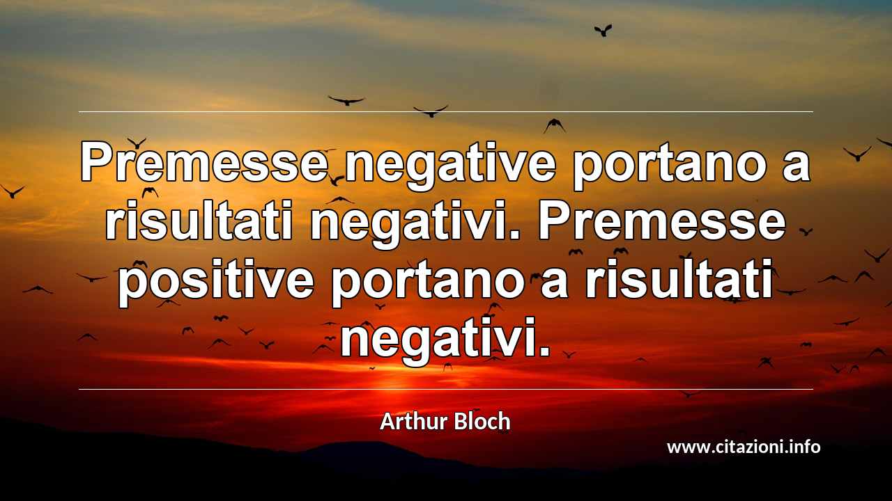 “Premesse negative portano a risultati negativi. Premesse positive portano a risultati negativi.”