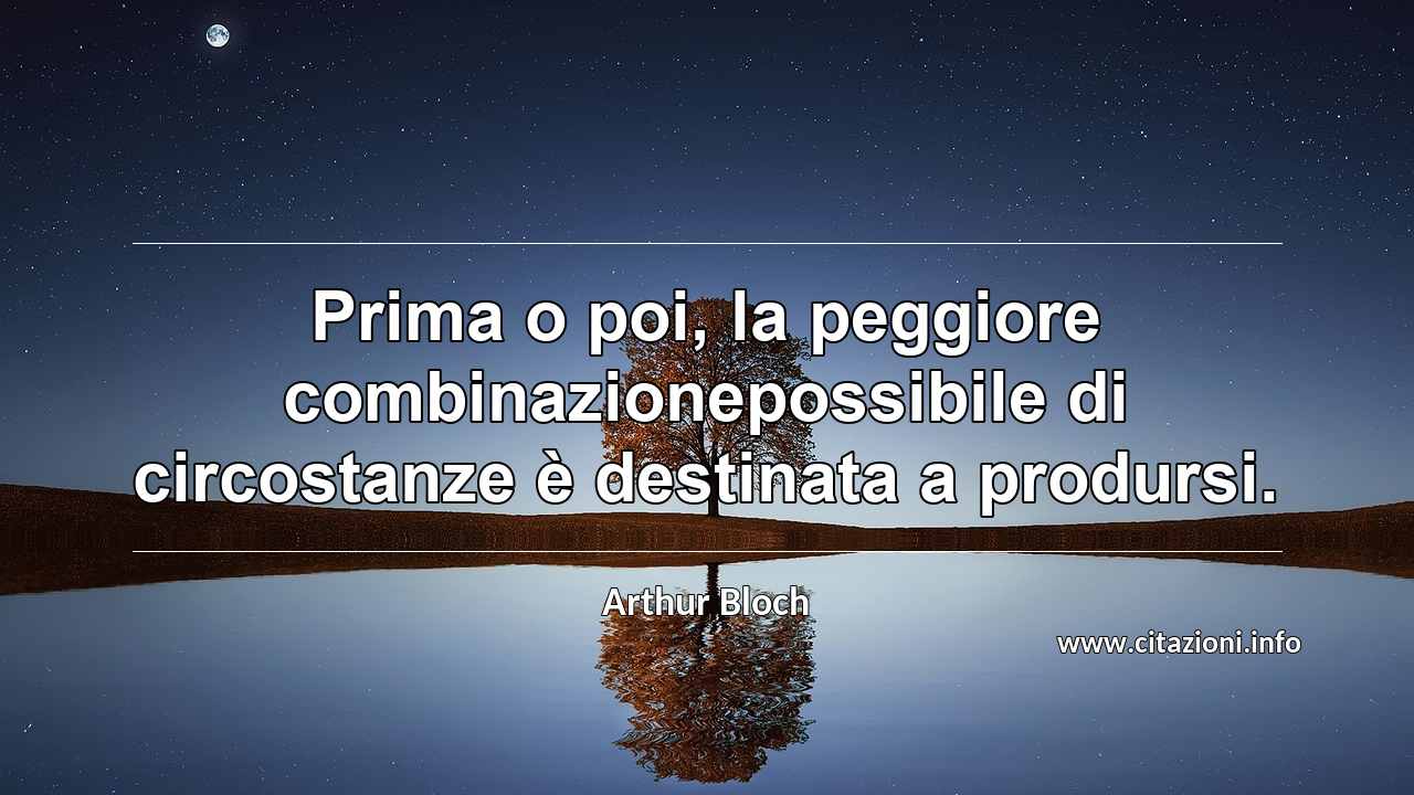 “Prima o poi, la peggiore combinazionepossibile di circostanze è destinata a prodursi.”