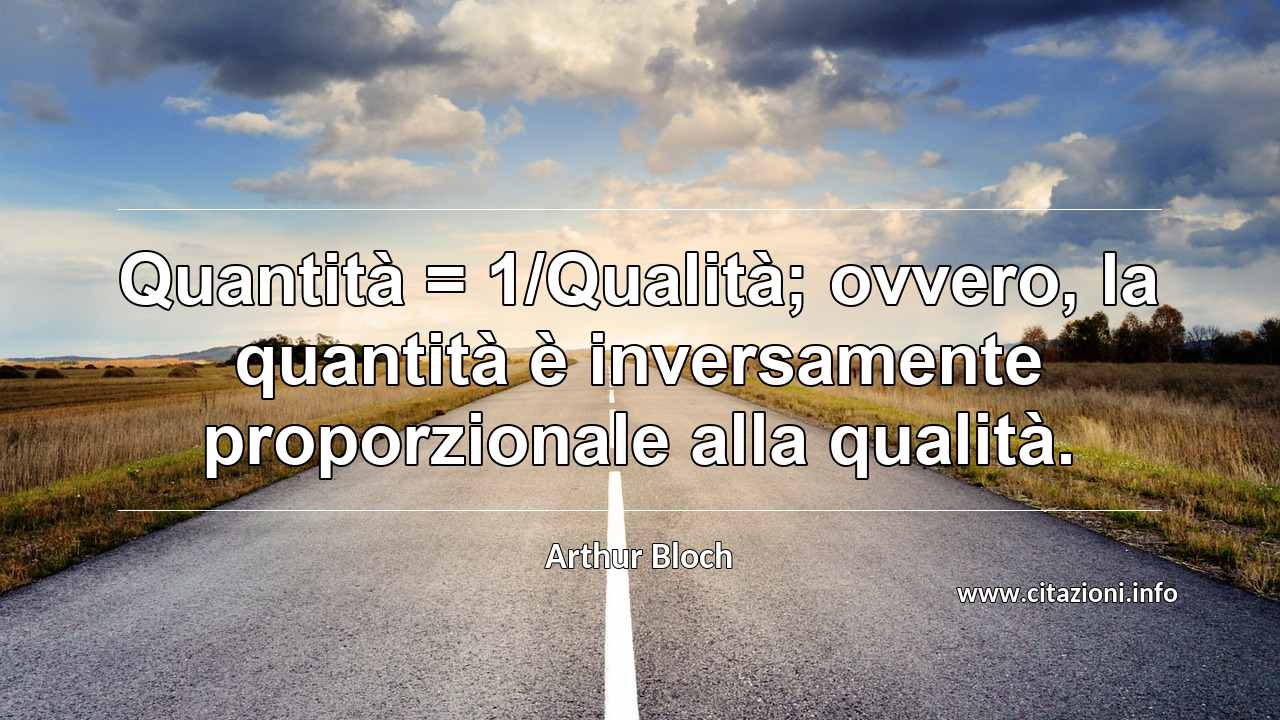 “Quantità = 1/Qualità; ovvero, la quantità è inversamente proporzionale alla qualità.”