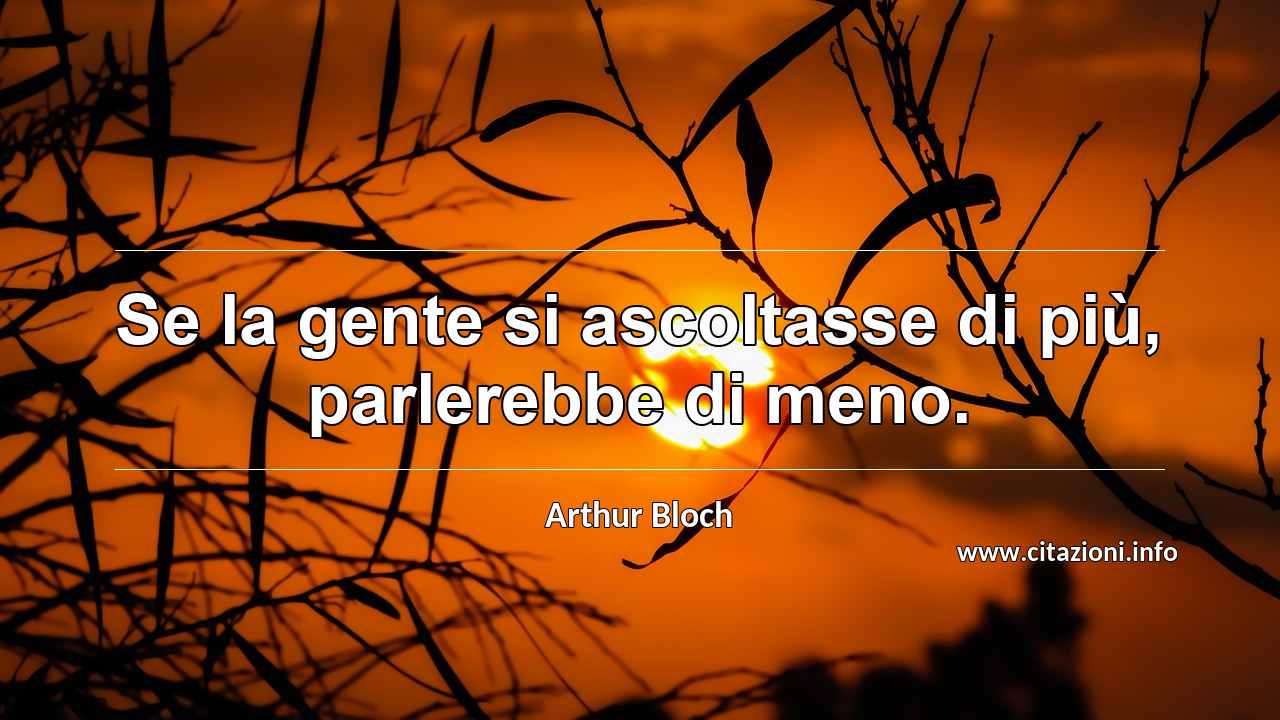 “Se la gente si ascoltasse di più, parlerebbe di meno.”