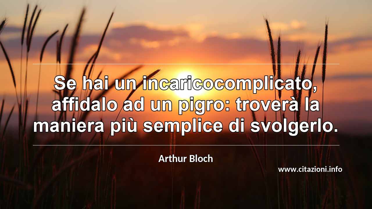 “Se hai un incaricocomplicato, affidalo ad un pigro: troverà la maniera più semplice di svolgerlo.”