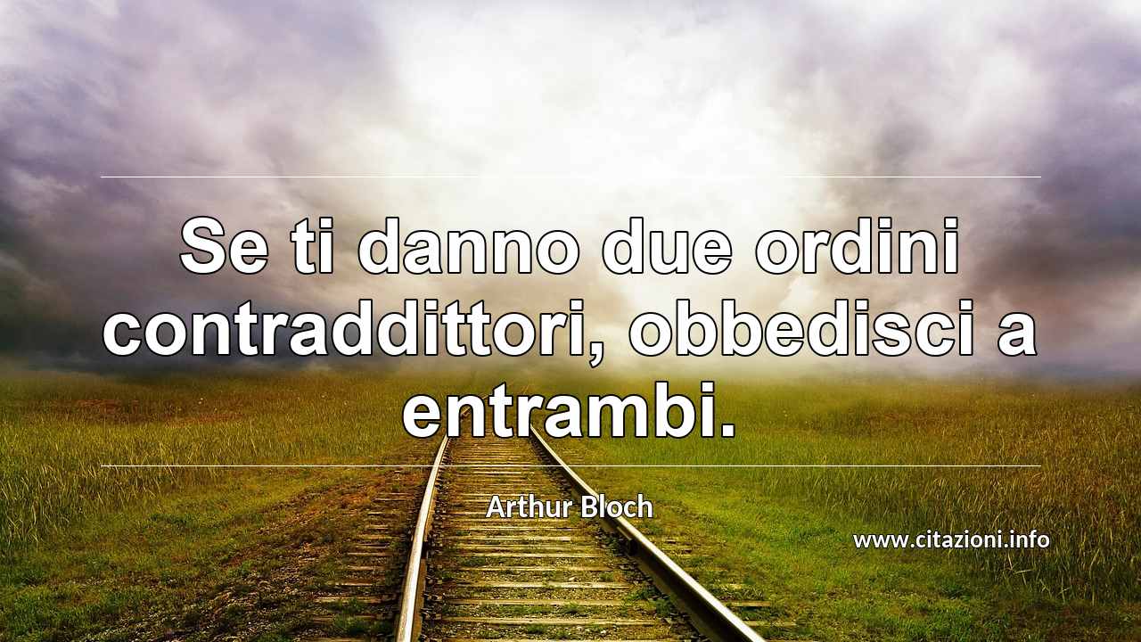“Se ti danno due ordini contraddittori, obbedisci a entrambi.”