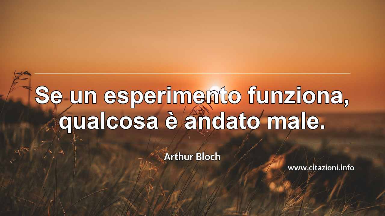 “Se un esperimento funziona, qualcosa è andato male.”