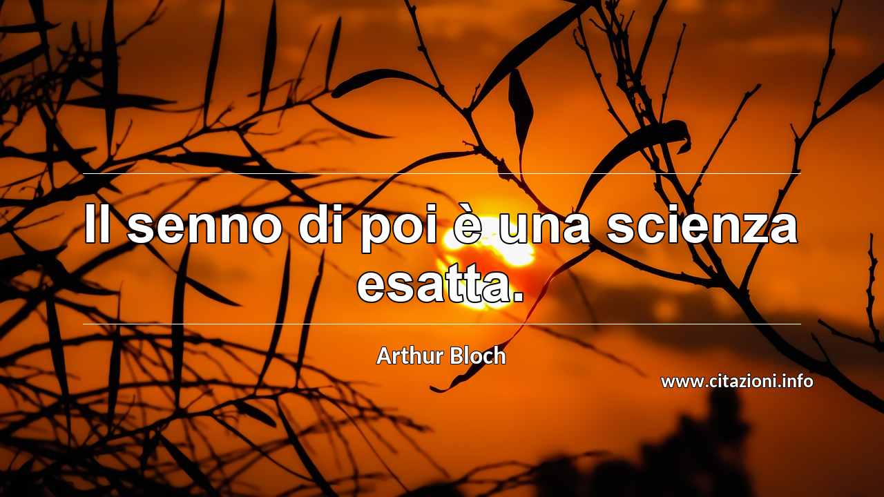 “Il senno di poi è una scienza esatta.”