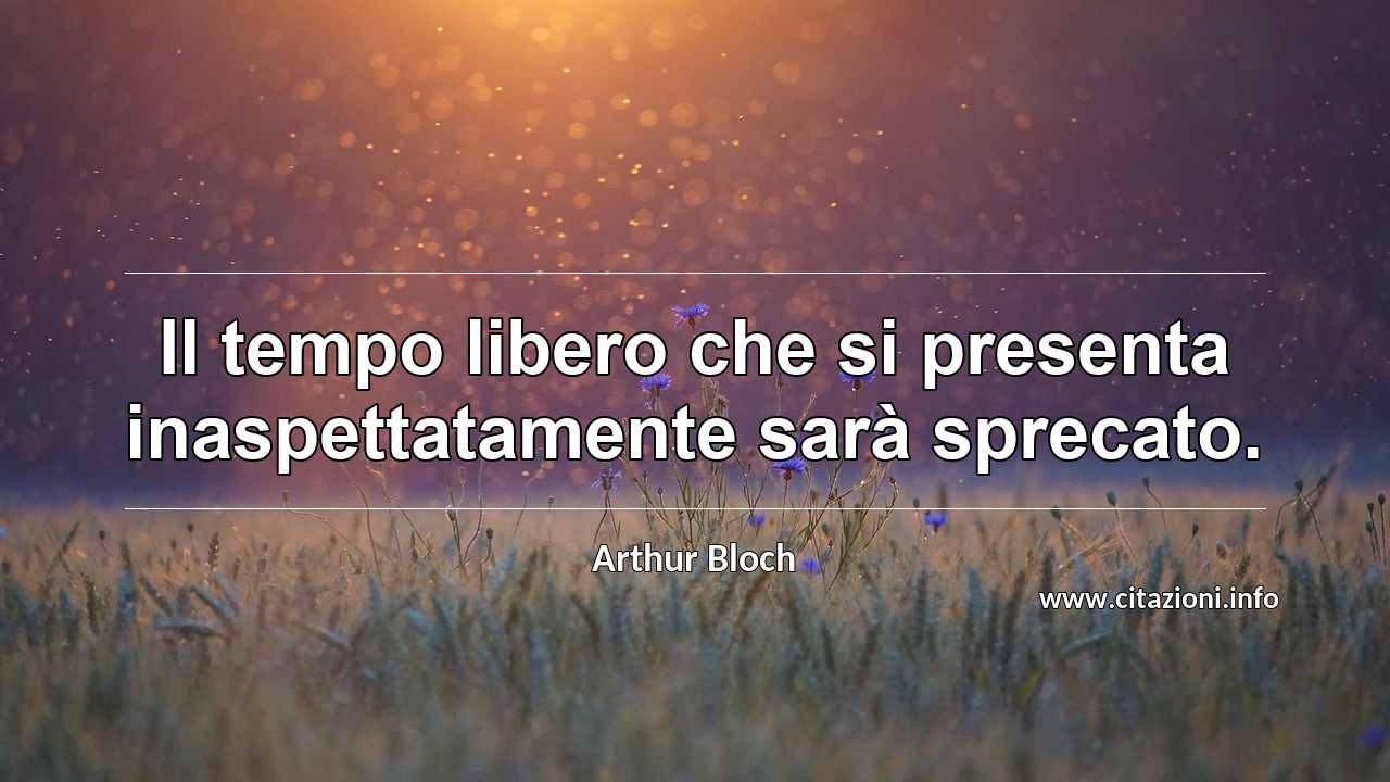 “Il tempo libero che si presenta inaspettatamente sarà sprecato.”