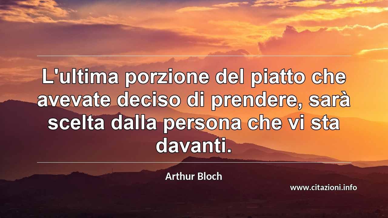 “L'ultima porzione del piatto che avevate deciso di prendere, sarà scelta dalla persona che vi sta davanti.”