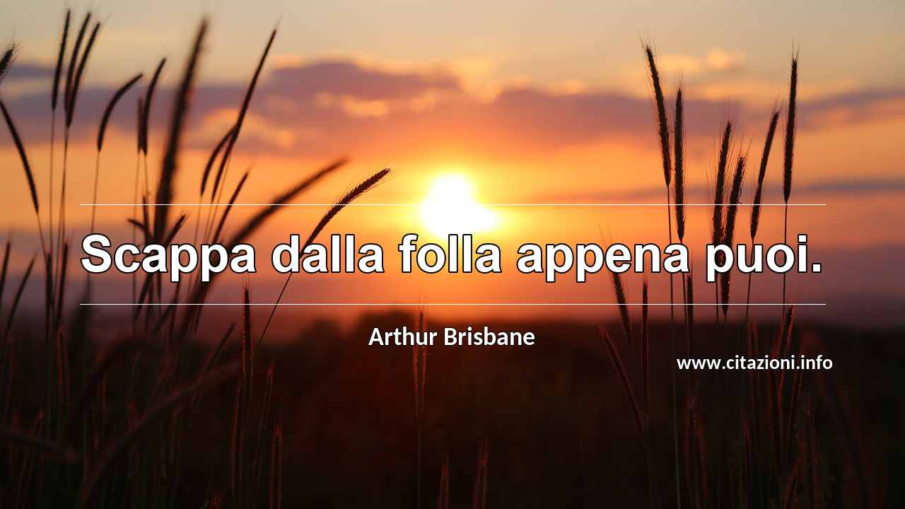“Scappa dalla folla appena puoi.”