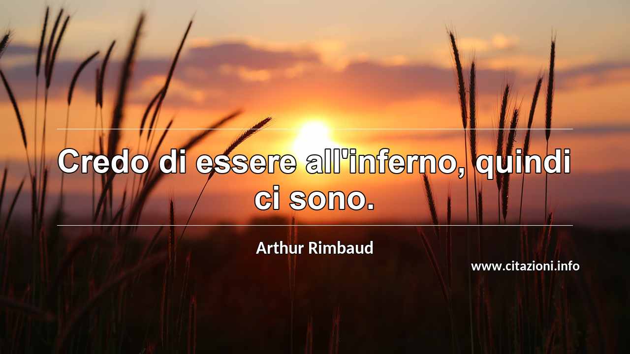 “Credo di essere all'inferno, quindi ci sono.”