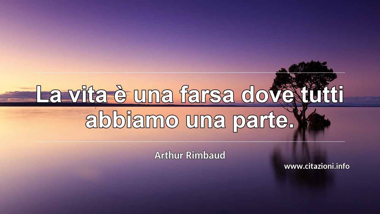 “La vita è una farsa dove tutti abbiamo una parte.”