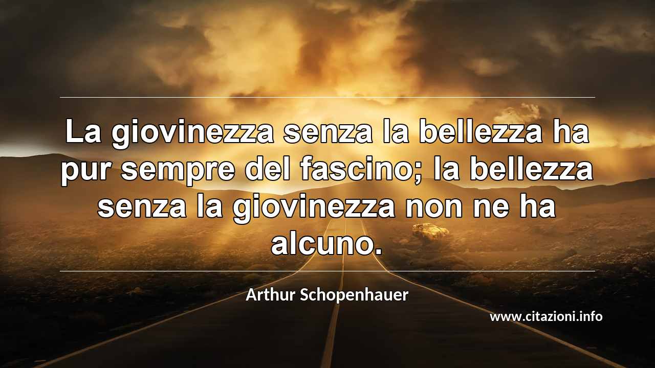 “La giovinezza senza la bellezza ha pur sempre del fascino; la bellezza senza la giovinezza non ne ha alcuno.”