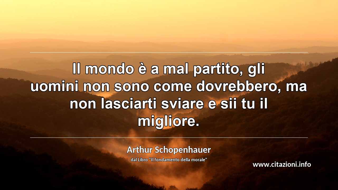 “Il mondo è a mal partito, gli uomini non sono come dovrebbero, ma non lasciarti sviare e sii tu il migliore.”