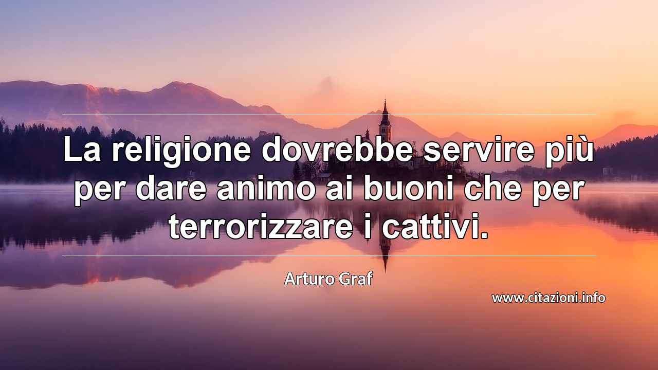 “La religione dovrebbe servire più per dare animo ai buoni che per terrorizzare i cattivi.”