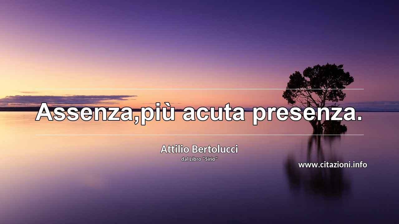 “Assenza,più acuta presenza.”