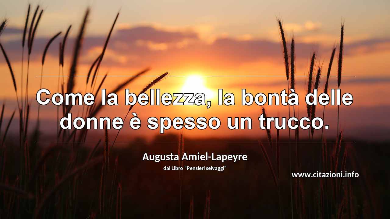 “Come la bellezza, la bontà delle donne è spesso un trucco.”