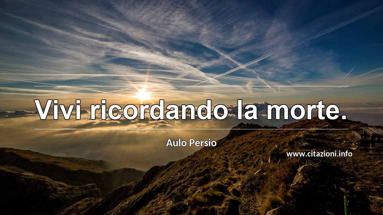 “Vivi ricordando la morte.”