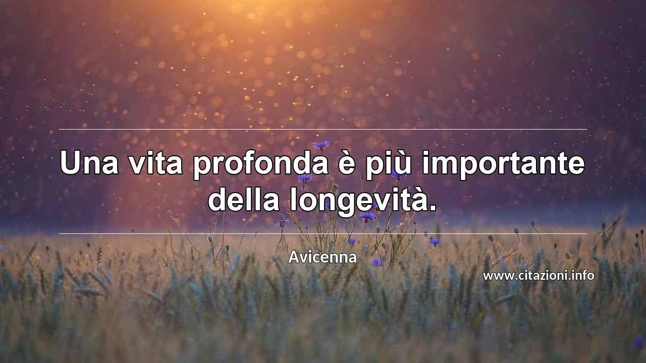 “Una vita profonda è più importante della longevità.”