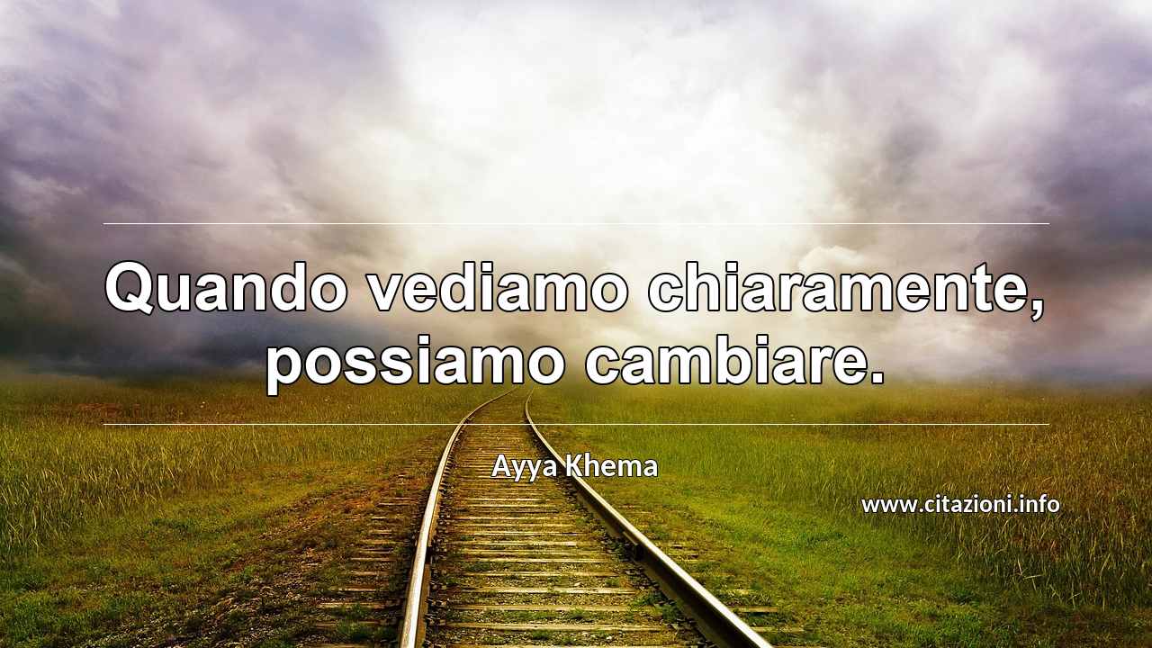 “Quando vediamo chiaramente, possiamo cambiare.”