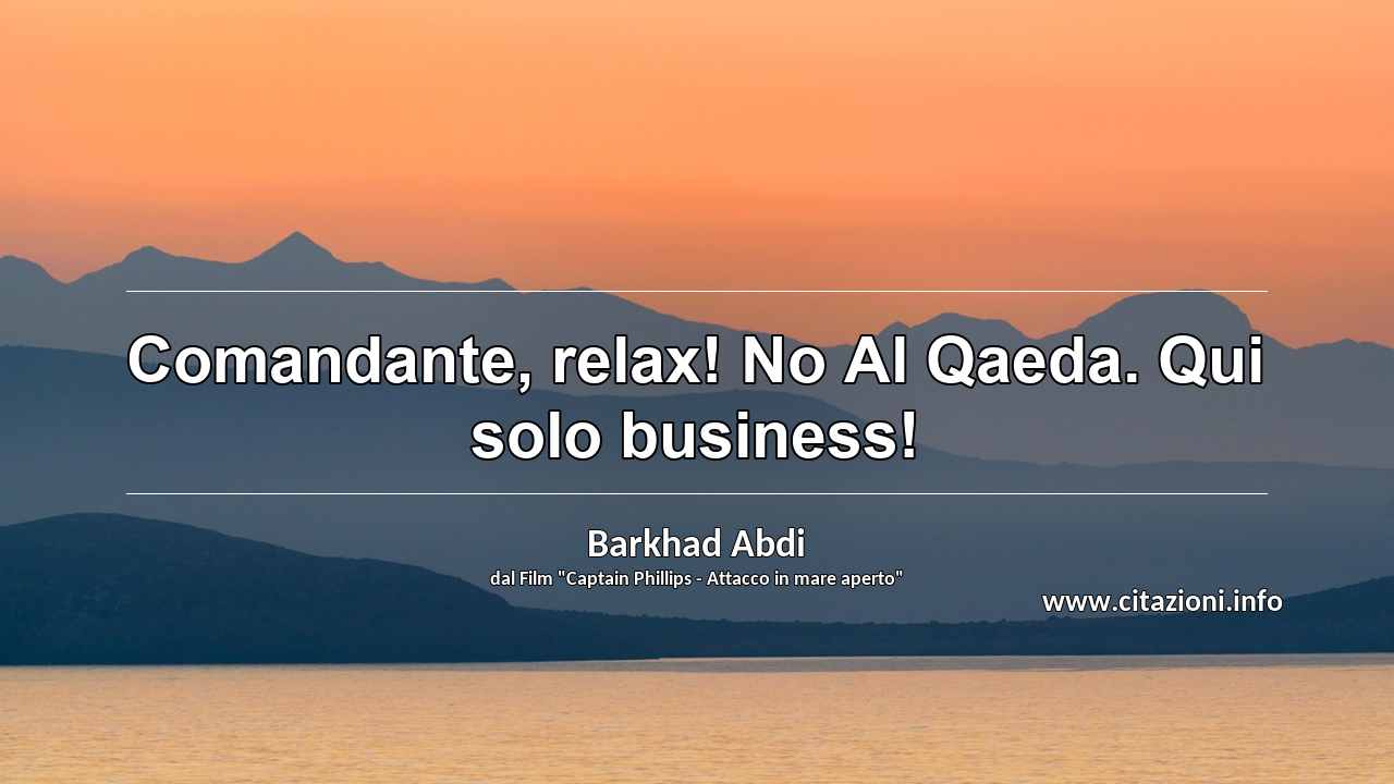 “Comandante, relax! No Al Qaeda. Qui solo business!	”