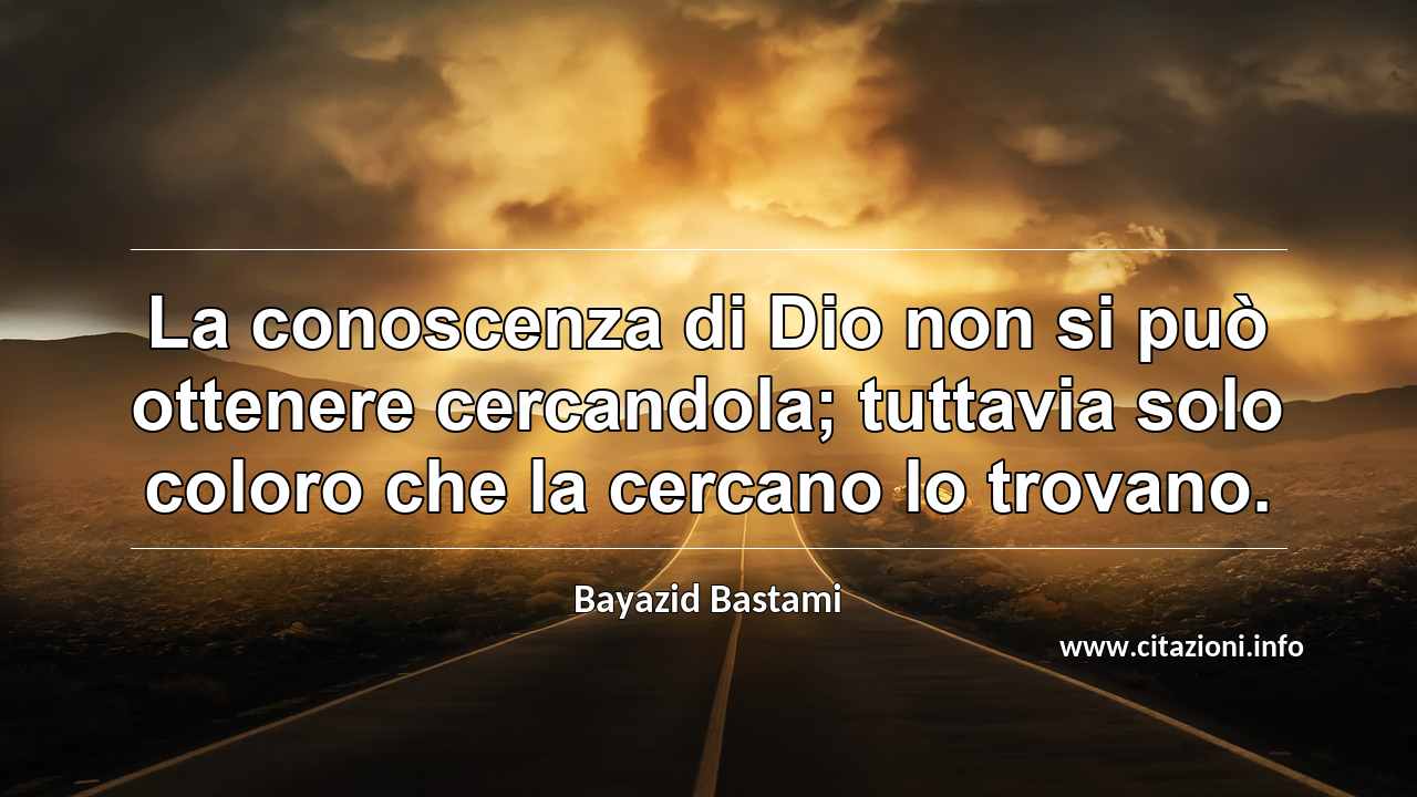 “La conoscenza di Dio non si può ottenere cercandola; tuttavia solo coloro che la cercano lo trovano.”