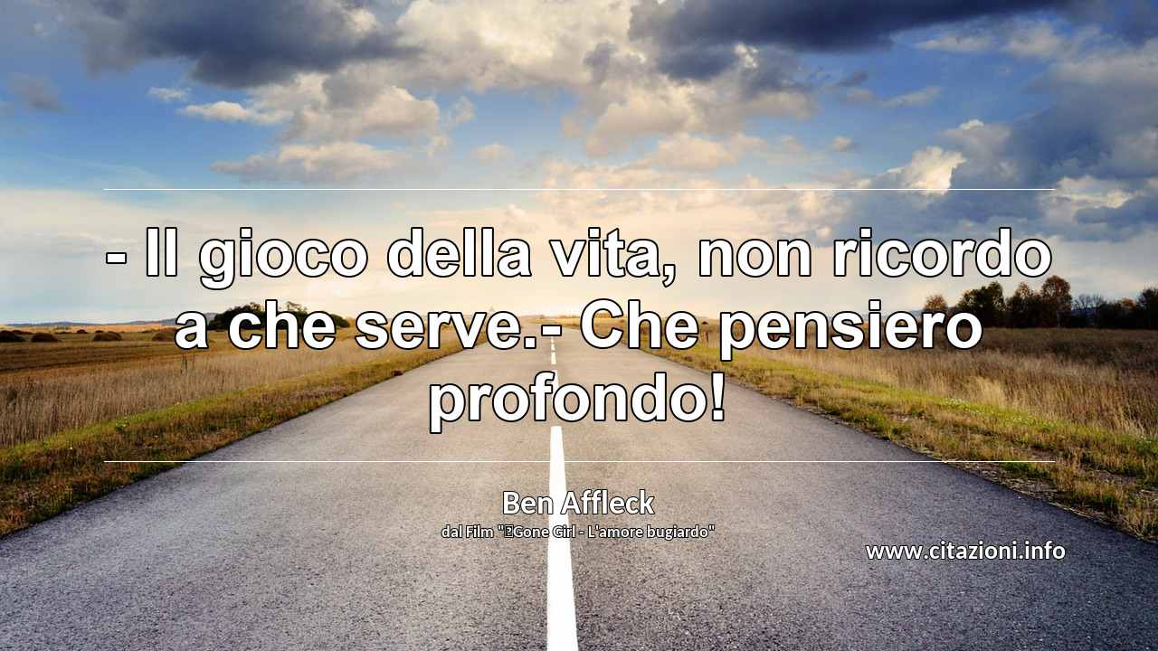 “- Il gioco della vita, non ricordo a che serve.- Che pensiero profondo!”