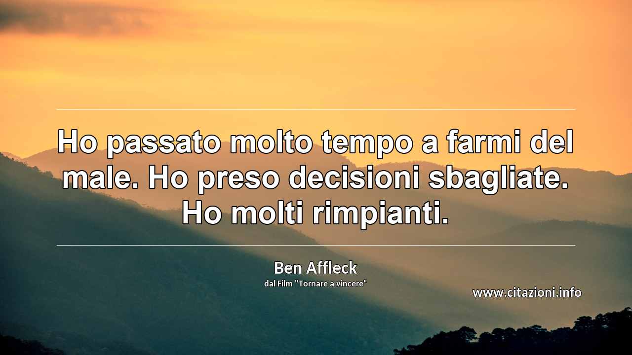 “Ho passato molto tempo a farmi del male. Ho preso decisioni sbagliate. Ho molti rimpianti.”