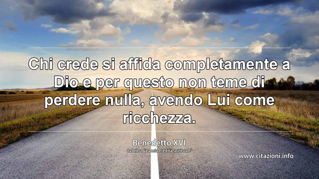 “Chi crede si affida completamente a Dio e per questo non teme di perdere nulla, avendo Lui come ricchezza.”