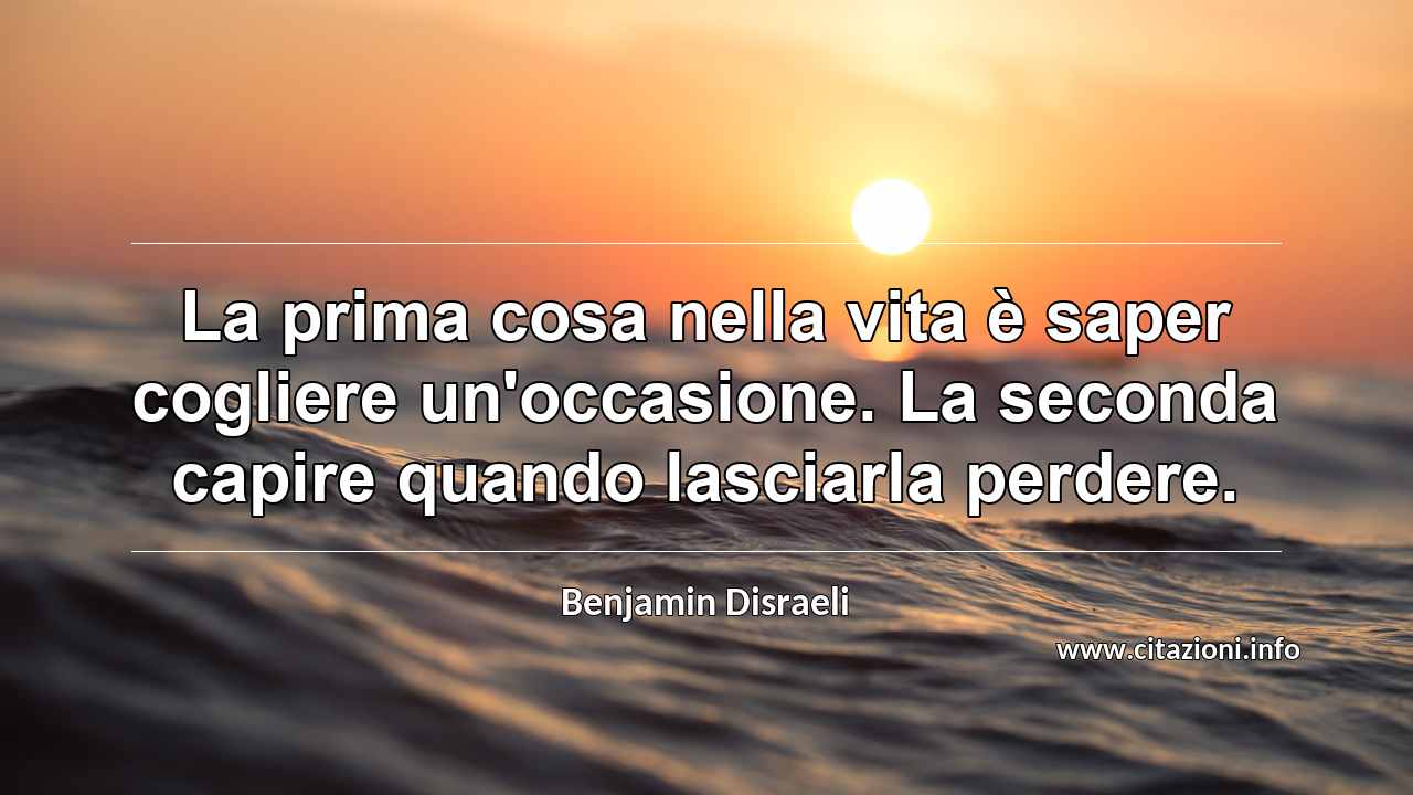 “La prima cosa nella vita è saper cogliere un'occasione. La seconda capire quando lasciarla perdere.”