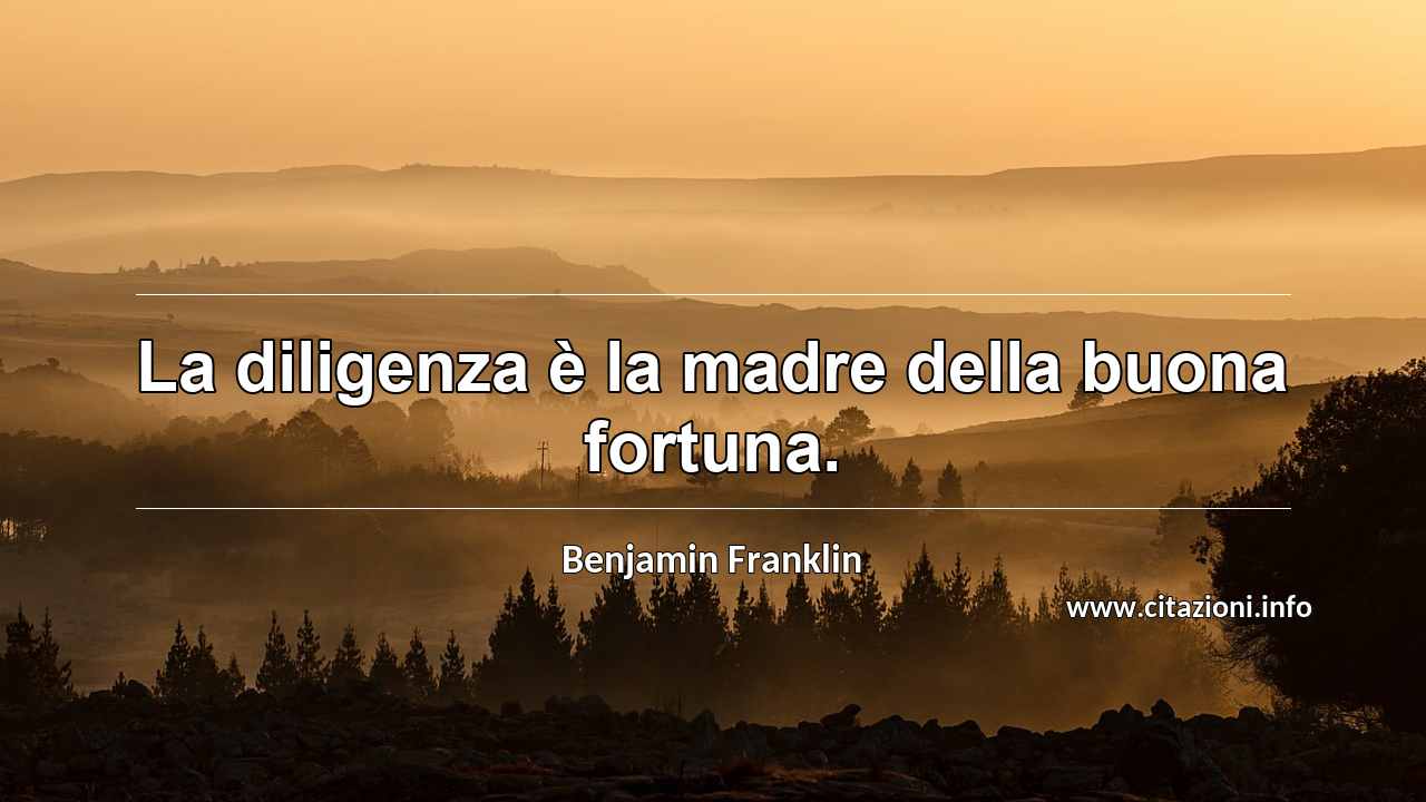 “La diligenza è la madre della buona fortuna.”