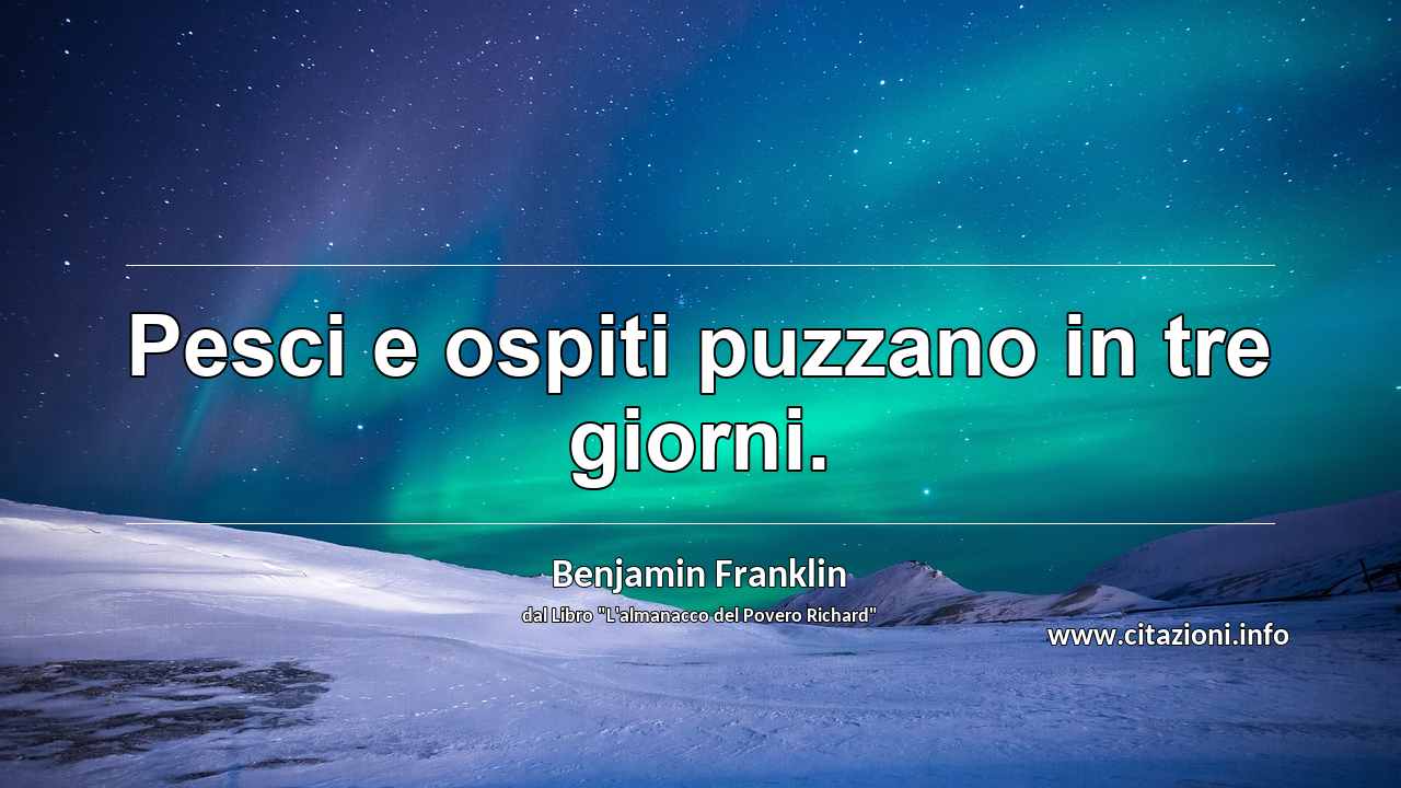 “Pesci e ospiti puzzano in tre giorni.”
