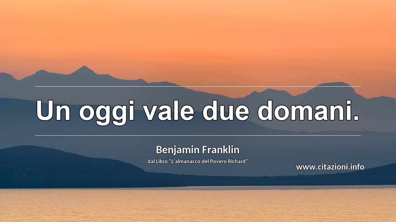 “Un oggi vale due domani.”