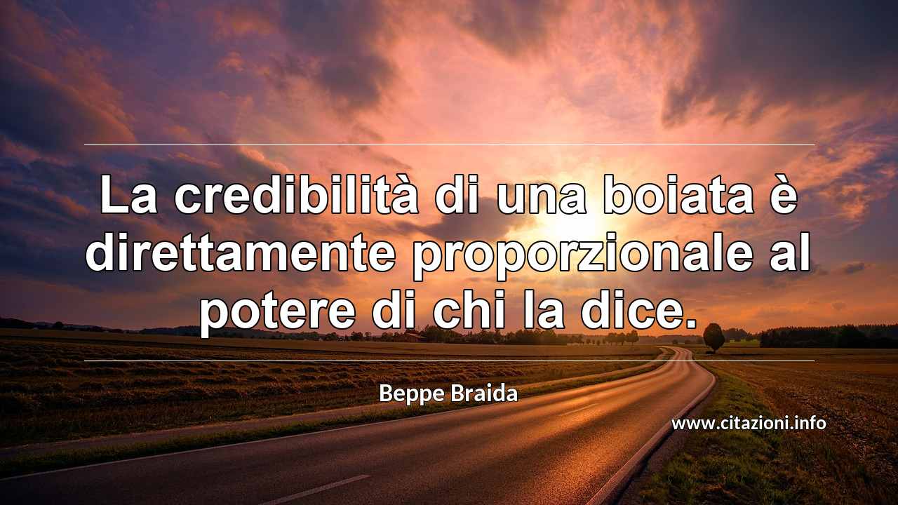 “La credibilità di una boiata è direttamente proporzionale al potere di chi la dice.”