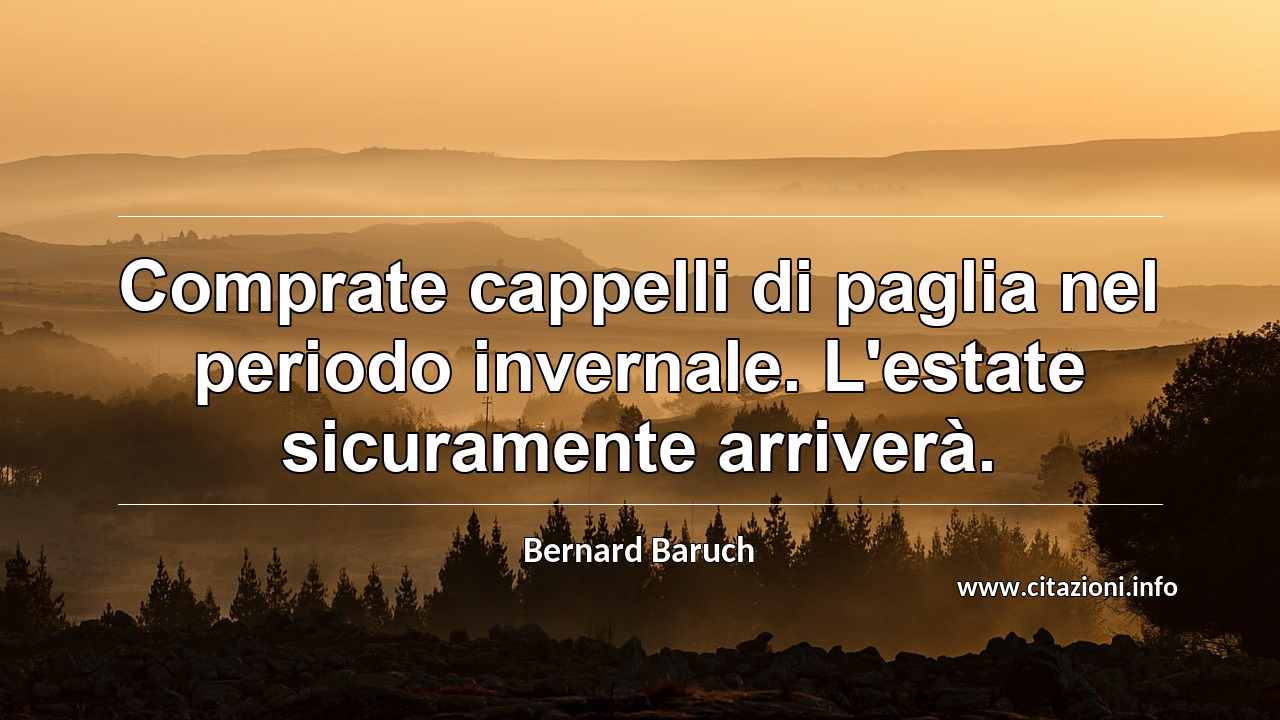 “Comprate cappelli di paglia nel periodo invernale. L'estate sicuramente arriverà.”