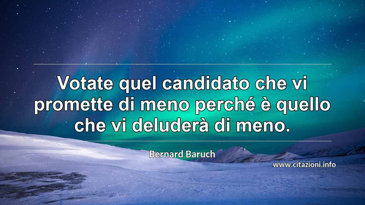 “Votate quel candidato che vi promette di meno perché è quello che vi deluderà di meno.”