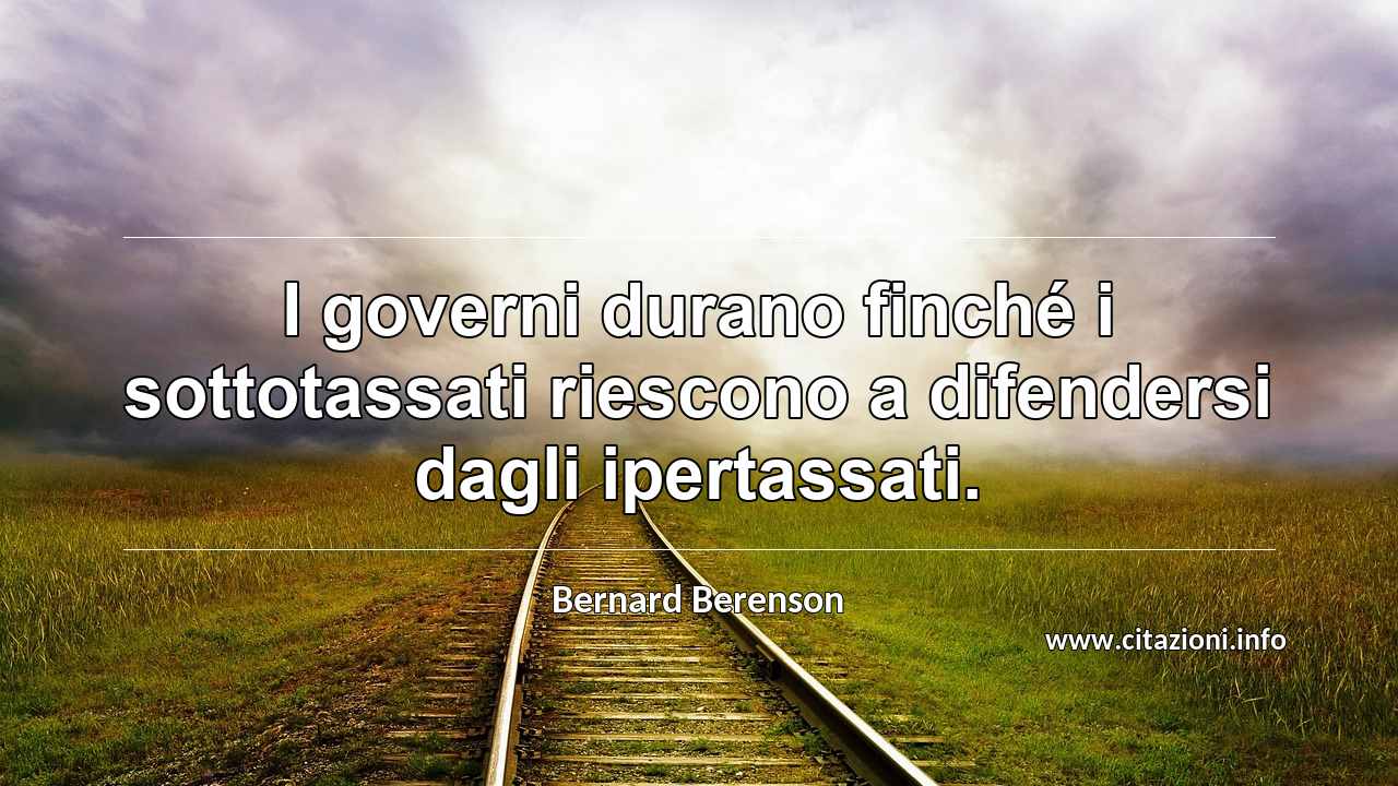 “I governi durano finché i sottotassati riescono a difendersi dagli ipertassati.”