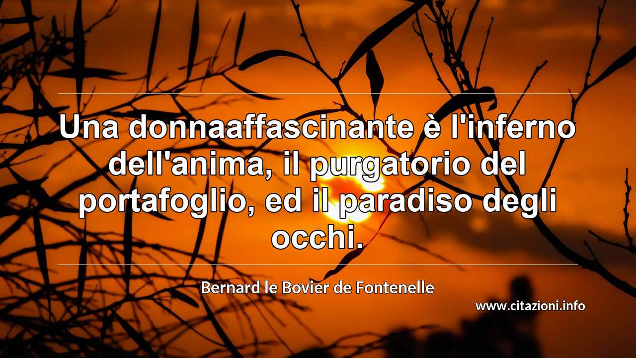 “Una donnaaffascinante è l'inferno dell'anima, il purgatorio del portafoglio, ed il paradiso degli occhi.”