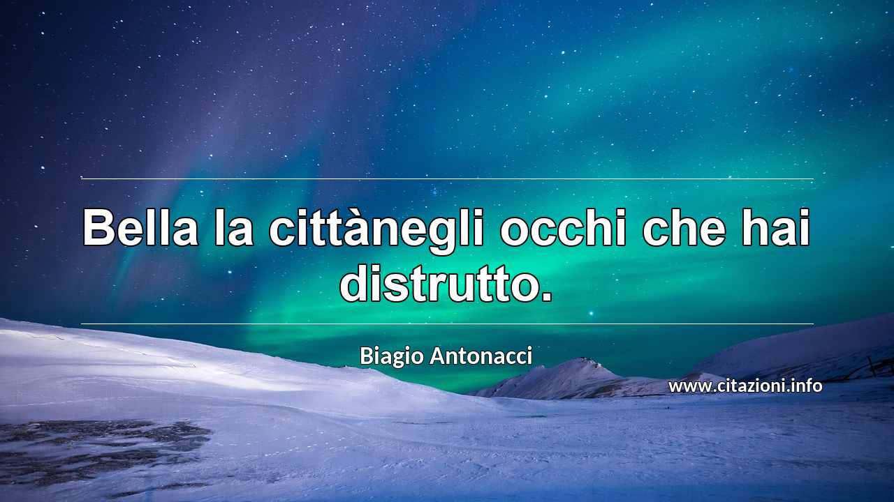 “Bella la cittànegli occhi che hai distrutto.”
