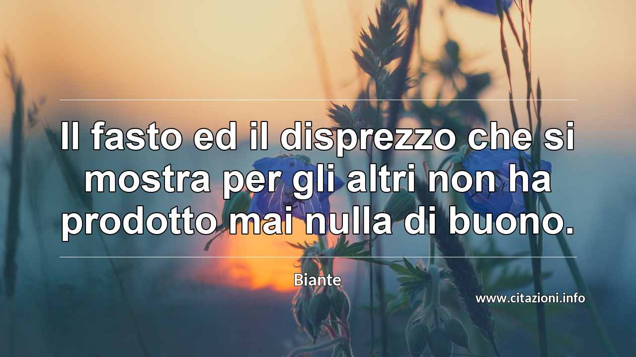 “Il fasto ed il disprezzo che si mostra per gli altri non ha prodotto mai nulla di buono.”