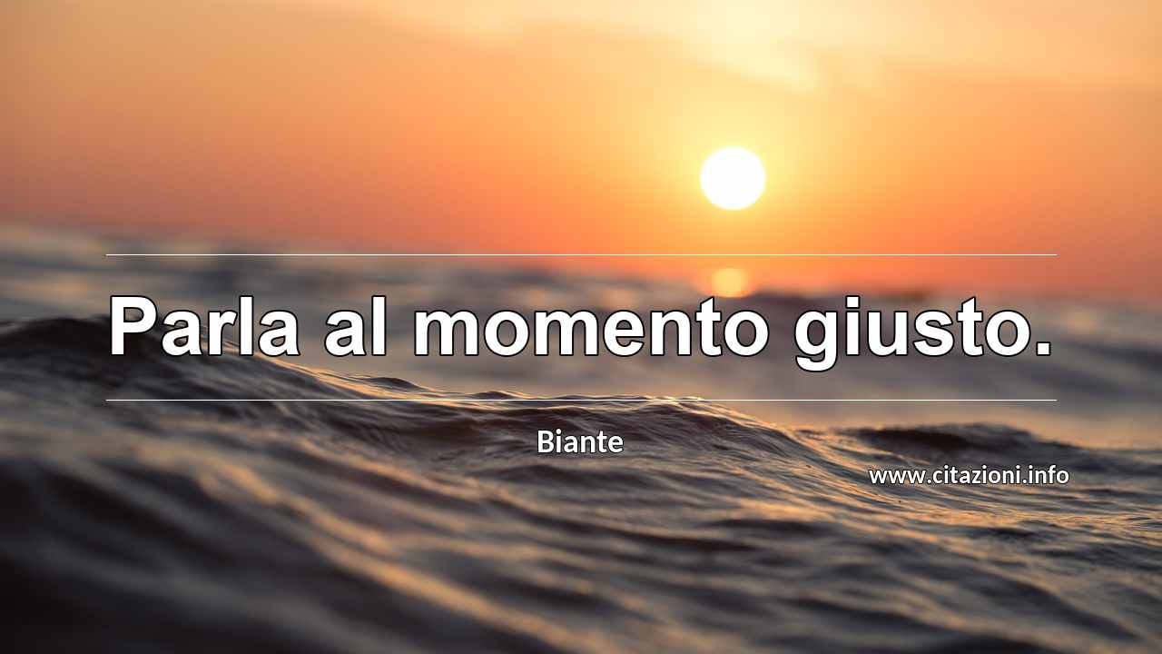 “Parla al momento giusto.”
